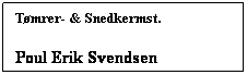 Tekstboks: Tømrer- & Snedkermst.
Poul Erik Svendsen
49 71 92 48
